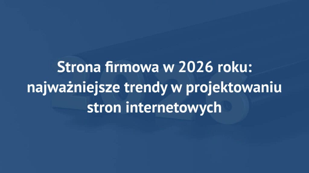 Strona firmowa w 2026 roku: najważniejsze trendy w projektowaniu stron internetowych